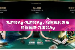 九游会Ag-九游会Ag，探索现代娱乐的新领域-九游会Ag