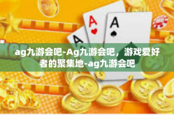 ag九游会吧-Ag九游会吧，游戏爱好者的聚集地-ag九游会吧
