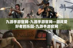 九游手游官网-九游手游官网—游戏爱好者的乐园-九游手游官网