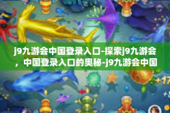 j9九游会中国登录入口-探索j9九游会，中国登录入口的奥秘-j9九游会中国登录入口
