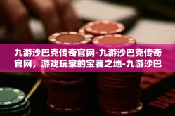 九游沙巴克传奇官网-九游沙巴克传奇官网，游戏玩家的宝藏之地-九游沙巴克传奇官网
