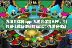 九游会体育app-九游会体育APP，引领现代体育体验的新纪元-九游会体育app