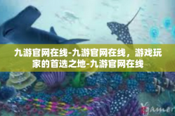 九游官网在线-九游官网在线，游戏玩家的首选之地-九游官网在线
