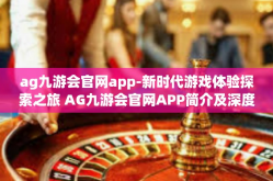 ag九游会官网app-新时代游戏体验探索之旅 AG九游会官网APP简介及深度体验分享-ag九游会官网app