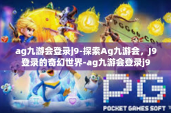 ag九游会登录j9-探索Ag九游会，J9登录的奇幻世界-ag九游会登录j9