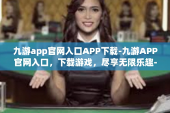 九游app官网入口APP下载-九游APP官网入口，下载游戏，尽享无限乐趣-九游app官网入口APP下载