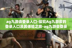 ag九游会登录入口-探究Ag九游会的登录入口及其体验之旅-ag九游会登录入口