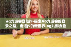 ag九游会登陆j9-探索AG九游会的登录之路，走进J9的新世界-ag九游会登陆j9
