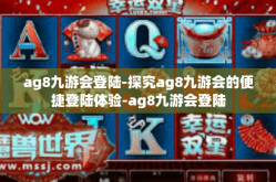 ag8九游会登陆-探究ag8九游会的便捷登陆体验-ag8九游会登陆