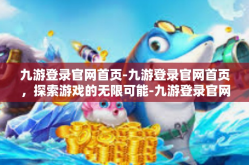 九游登录官网首页-九游登录官网首页，探索游戏的无限可能-九游登录官网首页