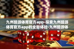 九州酷游体育官方app-探索九州酷游体育官方app的全新体验-九州酷游体育官方app