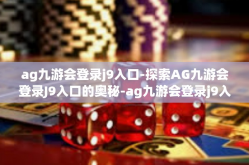 ag九游会登录j9入口-探索AG九游会登录J9入口的奥秘-ag九游会登录j9入口