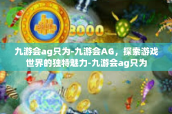 九游会ag只为-九游会AG，探索游戏世界的独特魅力-九游会ag只为