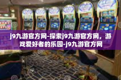 j9九游官方网-探索j9九游官方网，游戏爱好者的乐园-j9九游官方网