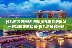 j9九游会老网站-回望j9九游会老网站—游戏历史的印记-j9九游会老网站