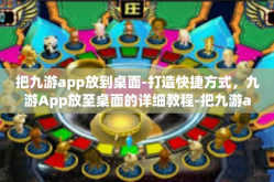 把九游app放到桌面-打造快捷方式，九游App放至桌面的详细教程-把九游app放到桌面