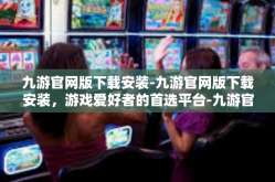 九游官网版下载安装-九游官网版下载安装，游戏爱好者的首选平台-九游官网版下载安装