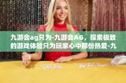 九游会ag只为-九游会AG，探索极致的游戏体验只为玩家心中那份热爱-九游会ag只为