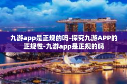 九游app是正规的吗-探究九游APP的正规性-九游app是正规的吗
