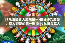 j9九游会真人游戏第一-揭秘j9九游会，真人游戏的第一选择-j9九游会真人游戏第一