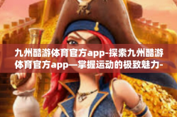 九州酷游体育官方app-探索九州酷游体育官方app—掌握运动的极致魅力-九州酷游体育官方app