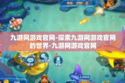 九游网游戏官网-探索九游网游戏官网的世界-九游网游戏官网