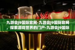 九游会J9国际官网-九游会J9国际官网，探索游戏世界的门户-九游会J9国际官网