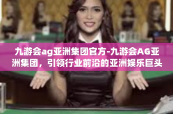 九游会ag亚洲集团官方-九游会AG亚洲集团，引领行业前沿的亚洲娱乐巨头-九游会ag亚洲集团官方