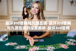 崩坏3rd官网和九游互通-崩坏3rd官网与九游互通的深度解析-崩坏3rd官网和九游互通