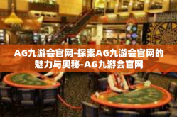 AG九游会官网-探索AG九游会官网的魅力与奥秘-AG九游会官网
