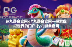 jy九游会官网-JY九游会官网—探索虚拟世界的门户-jy九游会官网