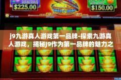 j9九游真人游戏第一品牌-探索九游真人游戏，揭秘J9作为第一品牌的魅力之源-j9九游真人游戏第一品牌