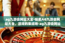 ag九游会网址大全-探索AG九游会网址大全，游戏的集结地-ag九游会网址大全