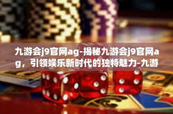 九游会j9官网ag-揭秘九游会j9官网ag，引领娱乐新时代的独特魅力-九游会j9官网ag