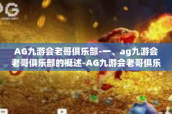 AG九游会老哥俱乐部-一、ag九游会老哥俱乐部的概述-AG九游会老哥俱乐部