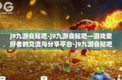 j9九游会贴吧-j9九游会贴吧—游戏爱好者的交流与分享平台-j9九游会贴吧