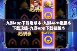 九游app下载老版本-九游APP老版本下载攻略-九游app下载老版本