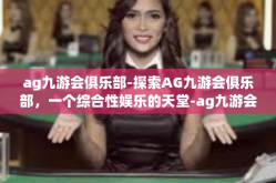 ag九游会俱乐部-探索AG九游会俱乐部，一个综合性娱乐的天堂-ag九游会俱乐部
