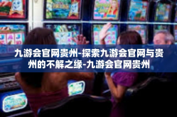 九游会官网贵州-探索九游会官网与贵州的不解之缘-九游会官网贵州
