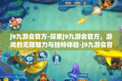 j9九游会官方-探索j9九游会官方，游戏的无限魅力与独特体验-j9九游会官方