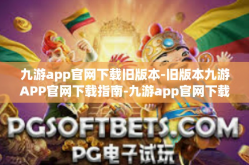 九游app官网下载旧版本-旧版本九游APP官网下载指南-九游app官网下载旧版本