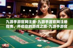 九游手游官网注册-九游手游官网注册指南，开启你的游戏之旅-九游手游官网注册
