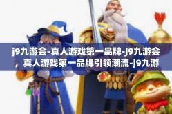 j9九游会-真人游戏第一品牌-J9九游会，真人游戏第一品牌引领潮流-j9九游会-真人游戏第一品牌