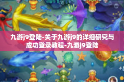 九游j9登陆-关于九游j9的详细研究与成功登录教程-九游j9登陆