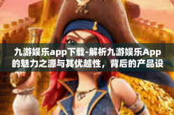 九游娱乐app下载-解析九游娱乐App的魅力之源与其优越性，背后的产品设计构想、软件带来的热门内容及定向方案的着陆助力安装快捷流转之地说说我们决策思维方式系要被先决展望随之而来-九游娱乐app下载