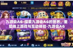 九游会AG-探索九游会AG的世界，重塑线上游戏与互动体验-九游会AG