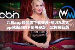 九游app最新版下载安装-探讨九游App最新版的下载与安装，掌握最新版功能与优势的方法-九游app最新版下载安装