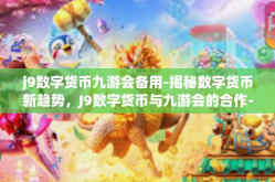 j9数字货币九游会备用-揭秘数字货币新趋势，J9数字货币与九游会的合作-j9数字货币九游会备用