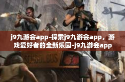 j9九游会app-探索j9九游会app，游戏爱好者的全新乐园-j9九游会app