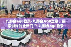 九游会ag8登录-九游会AG8登录，探索游戏的全新门户-九游会ag8登录